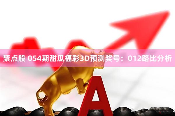 聚点股 054期甜瓜福彩3D预测奖号：012路比分析