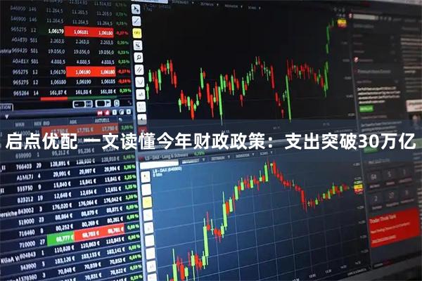 启点优配 一文读懂今年财政政策：支出突破30万亿