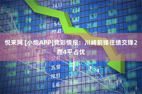 悦来网 [小炮APP]竞彩情报：川崎前锋往绩交锋2胜4平占优