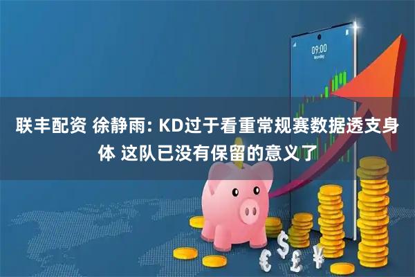 联丰配资 徐静雨: KD过于看重常规赛数据透支身体 这队已没有保留的意义了