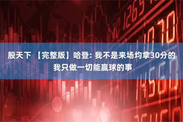 股天下 【完整版】哈登: 我不是来场均拿30分的 我只做一切能赢球的事