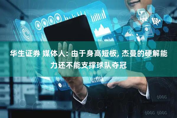 华生证券 媒体人: 由于身高短板, 杰曼的硬解能力还不能支撑球队夺冠