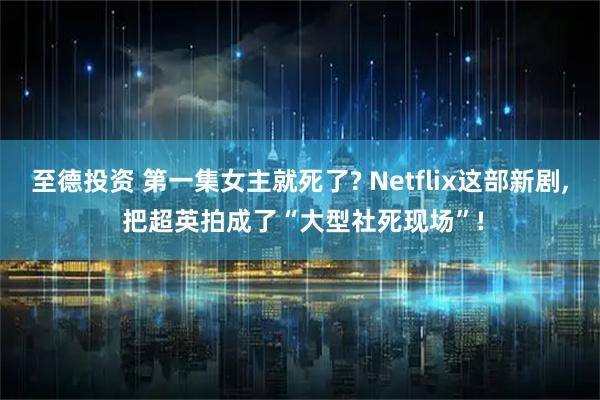 至德投资 第一集女主就死了? Netflix这部新剧, 把超英拍成了“大型社死现场”!