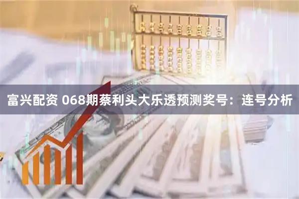 富兴配资 068期蔡利头大乐透预测奖号：连号分析
