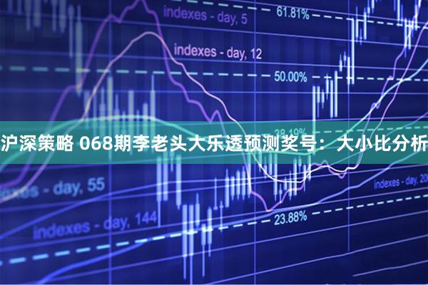 沪深策略 068期李老头大乐透预测奖号：大小比分析