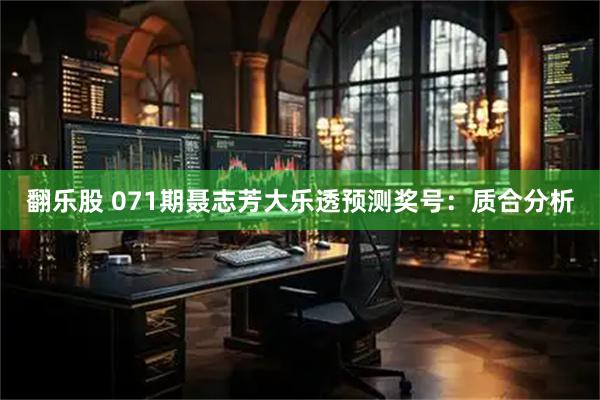 翻乐股 071期聂志芳大乐透预测奖号：质合分析