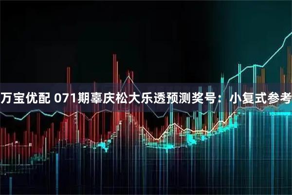 万宝优配 071期辜庆松大乐透预测奖号：小复式参考