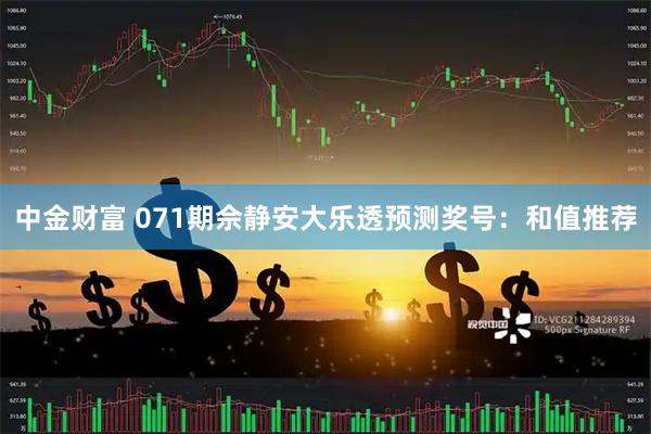 中金财富 071期佘静安大乐透预测奖号：和值推荐