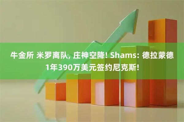 牛金所 米罗离队, 庄神空降! Shams: 德拉蒙德1年390万美元签约尼克斯!