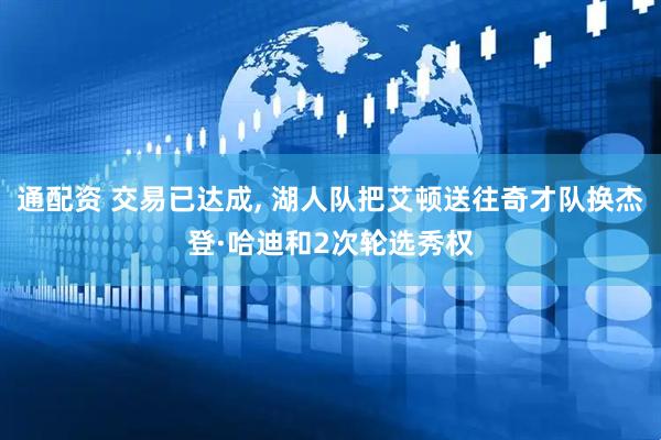 通配资 交易已达成, 湖人队把艾顿送往奇才队换杰登·哈迪和2次轮选秀权
