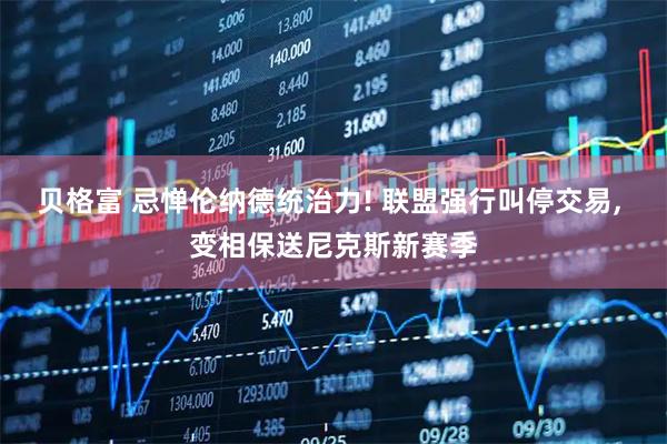 贝格富 忌惮伦纳德统治力! 联盟强行叫停交易, 变相保送尼克斯新赛季