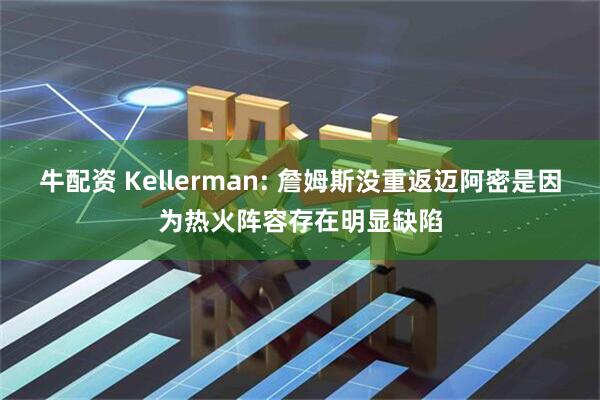 牛配资 Kellerman: 詹姆斯没重返迈阿密是因为热火阵容存在明显缺陷