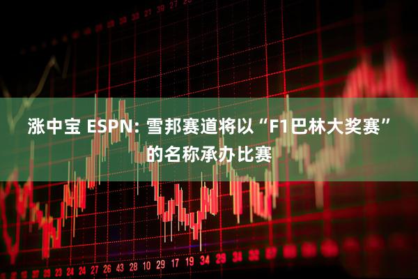 涨中宝 ESPN: 雪邦赛道将以“F1巴林大奖赛”的名称承办比赛