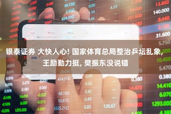 银泰证券 大快人心! 国家体育总局整治乒坛乱象, 王励勤力挺, 樊振东没说错